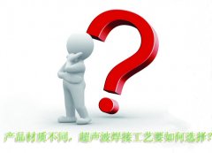 產(chǎn)品材質(zhì)不同，超聲波焊接工藝要如何選擇？