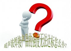 超聲波焊接產(chǎn)品的強(qiáng)度無法達(dá)標(biāo)怎么辦？
